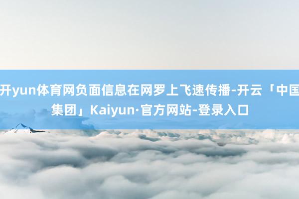 开yun体育网负面信息在网罗上飞速传播-开云「中国集团」Kaiyun·官方网站-登录入口