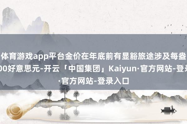 体育游戏app平台金价在年底前有显豁旅途涉及每盎司4000好意思元-开云「中国集团」Kaiyun·官方网站-登录入口