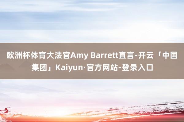 欧洲杯体育大法官Amy Barrett直言-开云「中国集团」Kaiyun·官方网站-登录入口
