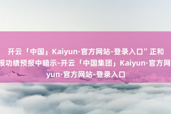 开云「中国」Kaiyun·官方网站-登录入口”正和生态在半年报功绩预报中暗示-开云「中国集团」Kaiyun·官方网站-登录入口