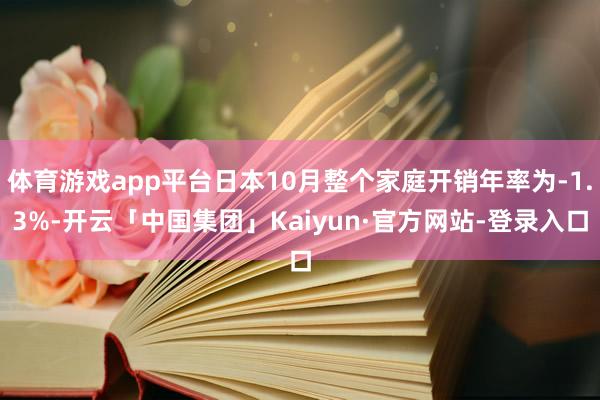 体育游戏app平台日本10月整个家庭开销年率为-1.3%-开云「中国集团」Kaiyun·官方网站-登录入口