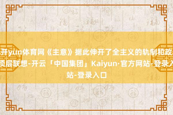 开yun体育网《主意》据此伸开了全主义的轨制和政策顶层联想-开云「中国集团」Kaiyun·官方网站-登录入口