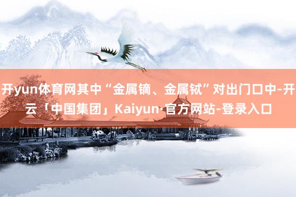 开yun体育网其中“金属镝、金属铽”对出门口中-开云「中国集团」Kaiyun·官方网站-登录入口