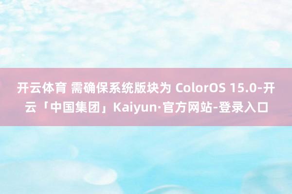 开云体育 需确保系统版块为 ColorOS 15.0-开云「中国集团」Kaiyun·官方网站-登录入口