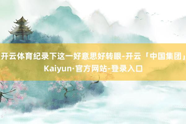 开云体育纪录下这一好意思好转眼-开云「中国集团」Kaiyun·官方网站-登录入口