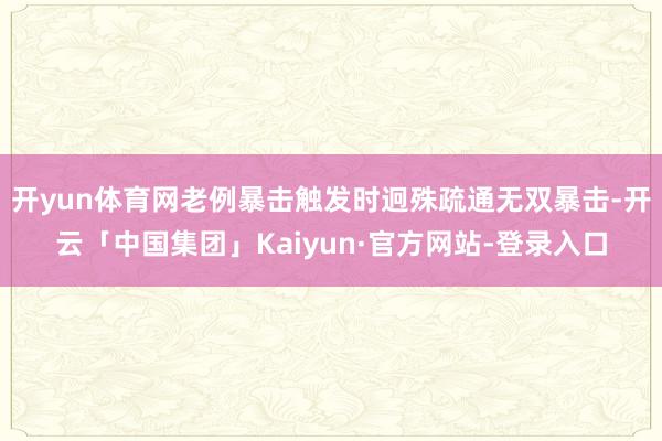开yun体育网老例暴击触发时迥殊疏通无双暴击-开云「中国集团」Kaiyun·官方网站-登录入口