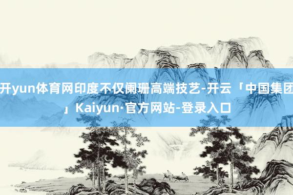 开yun体育网印度不仅阑珊高端技艺-开云「中国集团」Kaiyun·官方网站-登录入口