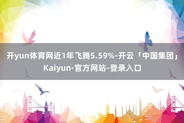 开yun体育网近1年飞腾5.59%-开云「中国集团」Kaiyun·官方网站-登录入口