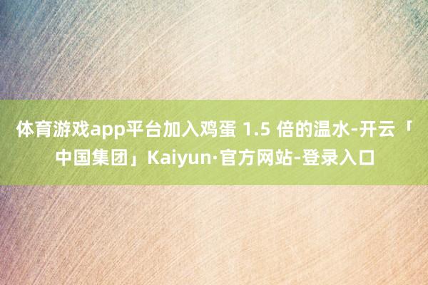 体育游戏app平台加入鸡蛋 1.5 倍的温水-开云「中国集团」Kaiyun·官方网站-登录入口