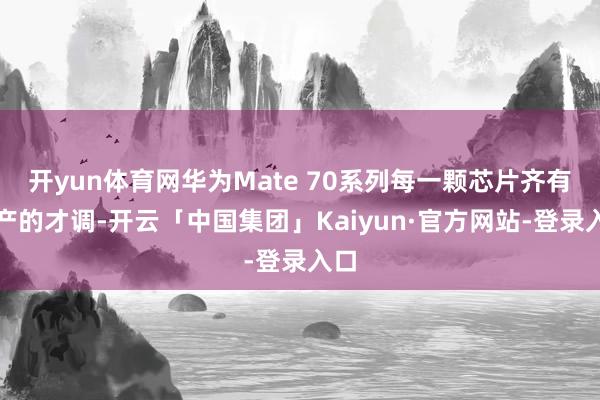 开yun体育网华为Mate 70系列每一颗芯片齐有国产的才调-开云「中国集团」Kaiyun·官方网站-登录入口
