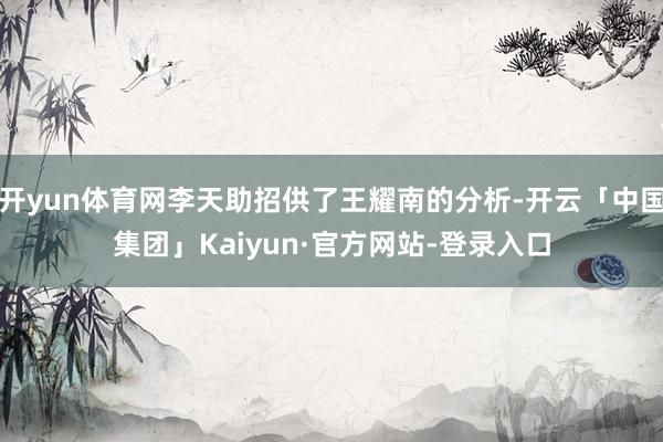 开yun体育网李天助招供了王耀南的分析-开云「中国集团」Kaiyun·官方网站-登录入口