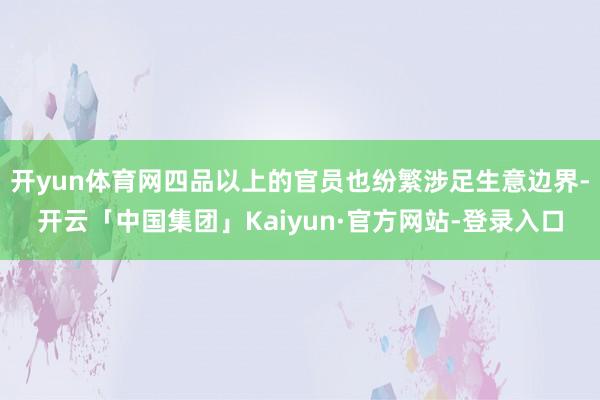 开yun体育网四品以上的官员也纷繁涉足生意边界-开云「中国集团」Kaiyun·官方网站-登录入口