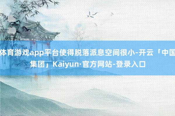 体育游戏app平台使得脱落派息空间很小-开云「中国集团」Kaiyun·官方网站-登录入口