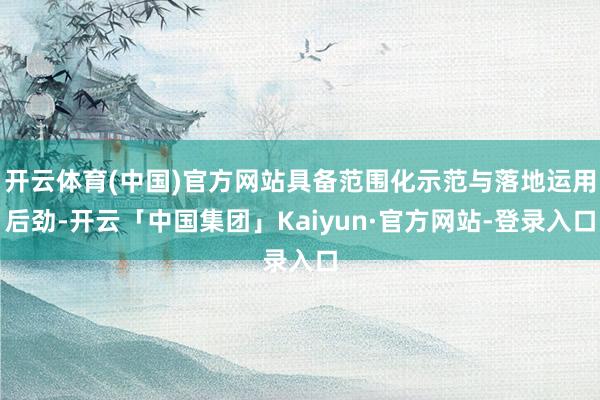 开云体育(中国)官方网站具备范围化示范与落地运用后劲-开云「中国集团」Kaiyun·官方网站-登录入口