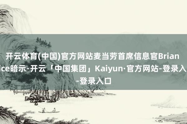 开云体育(中国)官方网站麦当劳首席信息官Brian Rice暗示-开云「中国集团」Kaiyun·官方网站-登录入口