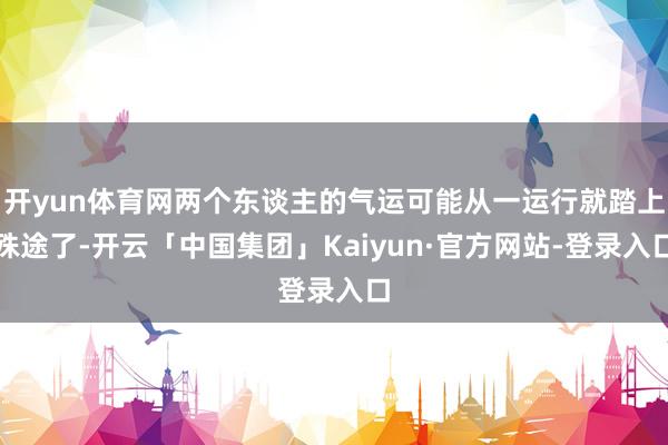 开yun体育网两个东谈主的气运可能从一运行就踏上殊途了-开云「中国集团」Kaiyun·官方网站-登录入口