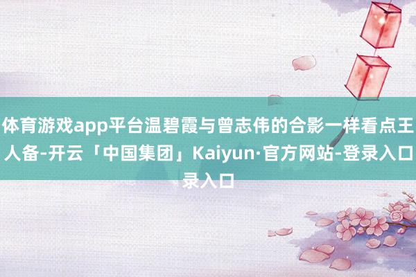 体育游戏app平台温碧霞与曾志伟的合影一样看点王人备-开云「中国集团」Kaiyun·官方网站-登录入口