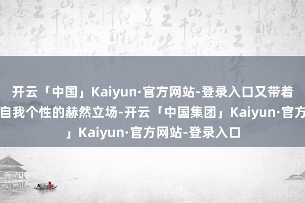 开云「中国」Kaiyun·官方网站-登录入口又带着1970年代彰显自我个性的赫然立场-开云「中国集团」Kaiyun·官方网站-登录入口
