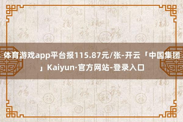 体育游戏app平台报115.87元/张-开云「中国集团」Kaiyun·官方网站-登录入口