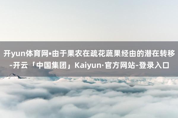 开yun体育网　　•由于果农在疏花蔬果经由的潜在转移-开云「中国集团」Kaiyun·官方网站-登录入口