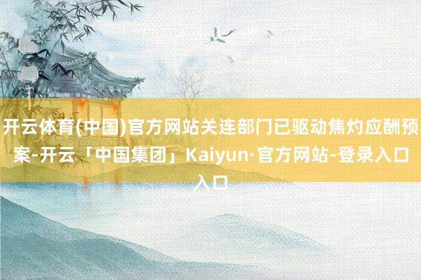 开云体育(中国)官方网站关连部门已驱动焦灼应酬预案-开云「中国集团」Kaiyun·官方网站-登录入口