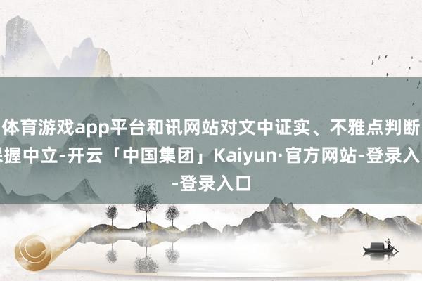 体育游戏app平台和讯网站对文中证实、不雅点判断保握中立-开云「中国集团」Kaiyun·官方网站-登录入口