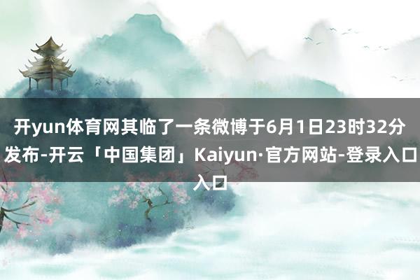 开yun体育网其临了一条微博于6月1日23时32分发布-开云「中国集团」Kaiyun·官方网站-登录入口