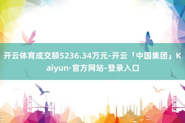 开云体育成交额5236.34万元-开云「中国集团」Kaiyun·官方网站-登录入口