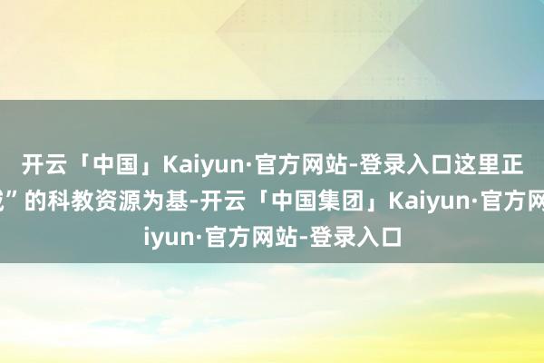 开云「中国」Kaiyun·官方网站-登录入口这里正以“大学之城”的科教资源为基-开云「中国集团」Kaiyun·官方网站-登录入口
