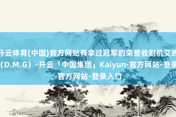 开云体育(中国)官方网站有拿过冠军的荣誉收割机艾热AIR（D.M.G）-开云「中国集团」Kaiyun·官方网站-登录入口