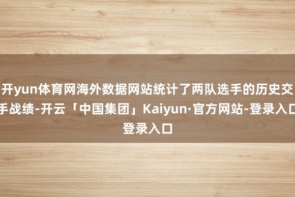 开yun体育网海外数据网站统计了两队选手的历史交手战绩-开云「中国集团」Kaiyun·官方网站-登录入口