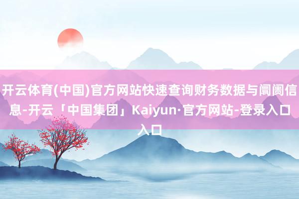 开云体育(中国)官方网站快速查询财务数据与阛阓信息-开云「中国集团」Kaiyun·官方网站-登录入口