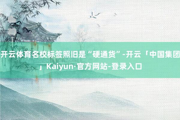 开云体育名校标签照旧是“硬通货”-开云「中国集团」Kaiyun·官方网站-登录入口