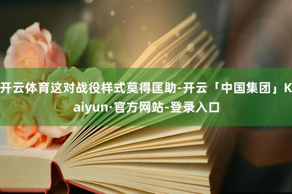 开云体育这对战役样式莫得匡助-开云「中国集团」Kaiyun·官方网站-登录入口