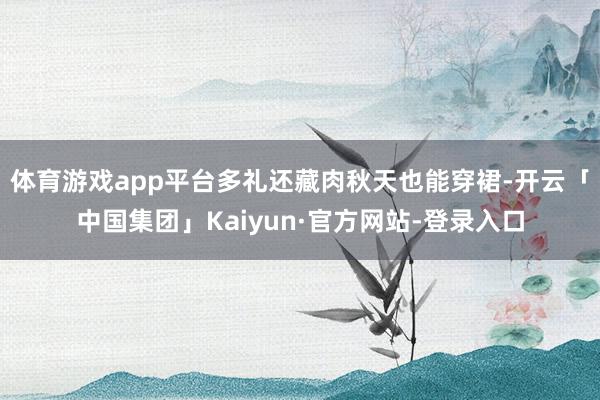 体育游戏app平台多礼还藏肉秋天也能穿裙-开云「中国集团」Kaiyun·官方网站-登录入口