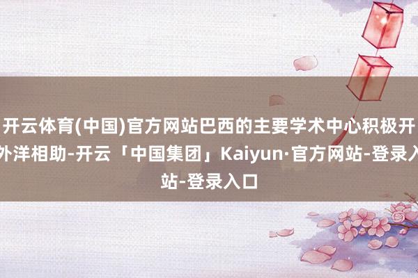 开云体育(中国)官方网站巴西的主要学术中心积极开展外洋相助-开云「中国集团」Kaiyun·官方网站-登录入口
